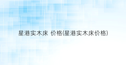 星港实木床 价格(星港实木床价格)